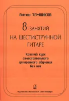 Темников А. 8 занятий на шестиструн. гитаре. Краткий курс самост. обуч. без нот, Издат. «Композитор»