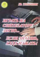 Тимонин Ю.И. Играть на синтезаторе легко… если знаешь, куда нажать!, Издательский дом "Фаина"