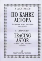 ДесятниковЛ. По канве Астора. Для скрипки, альта, виолончели и ф-но, издательство «Композитор»