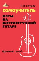 Петров П. Самоучитель игры на шестиструнной гитаре. Безнотный метод, издательство "Феникс"