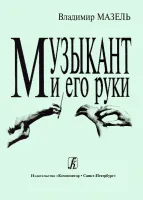 Мазель. Музыкант и его руки. Профилактика и реабилитация проф.заболеваний, издательство "Композитор"