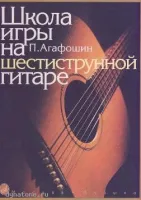 Изд-во Музыка Агафошин П. С. Школа игры на шестиструнной гитаре. - Переизд.....