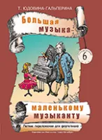 Юдовина-Гальперина Т. Большая музыка — маленькому музыканту. Альбом 6, издательство «Композитор».