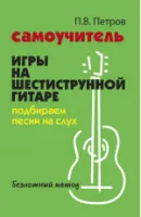 Петров П. Самоучитель игры на шестиструнной гитаре. Подбираем песни на слух, издательство "Феникс"
