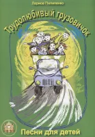 Изд-во Катанский Трудолюбивый грузовичок. Песни для детей., Л. Пилипенко