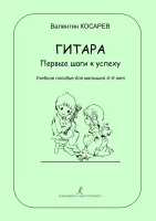 Косарев В. Гитара. Первые шаги к успеху. Учебное пособие для малышей 4–6л, издательство "Композитор"